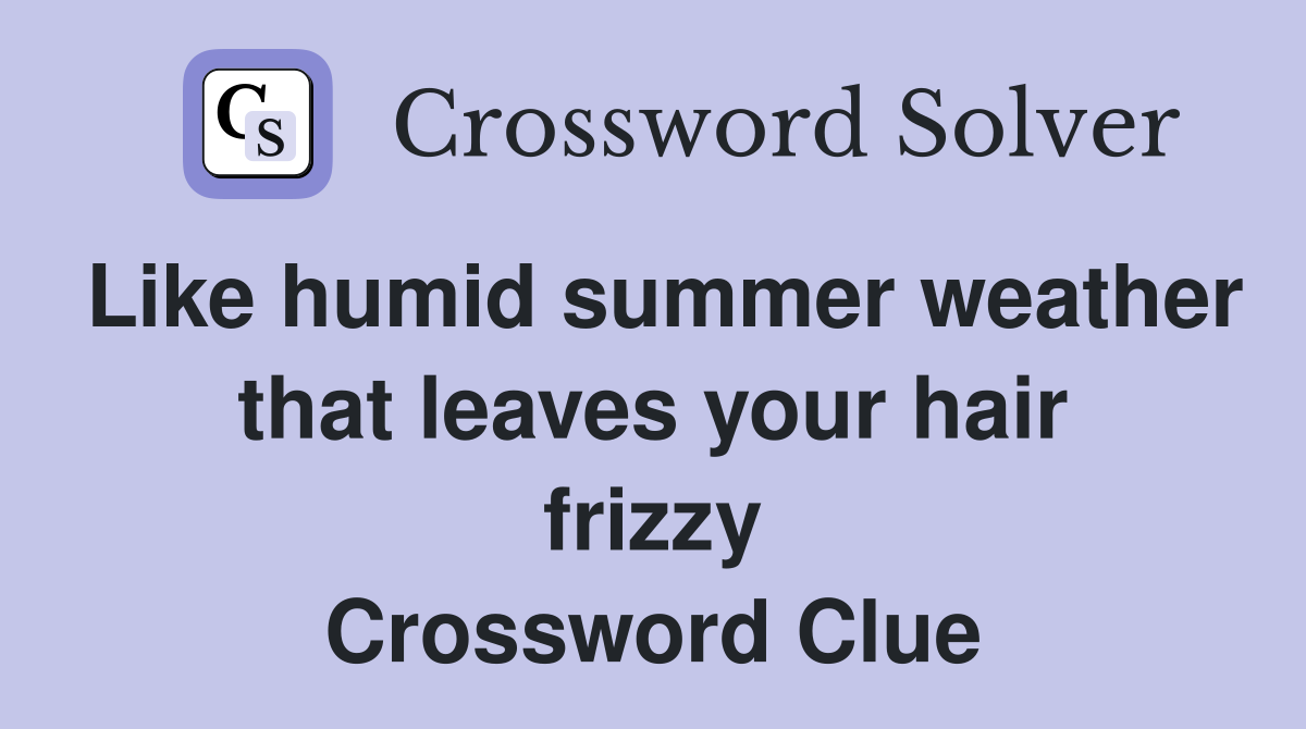 Like Humid Summer Weather That Leaves Your Hair Frizzy Crossword 